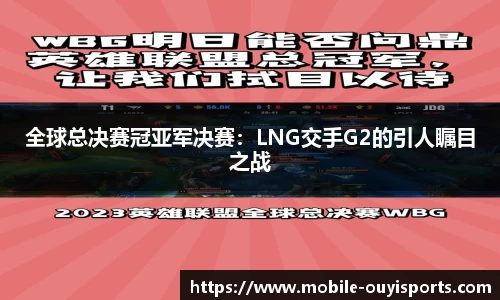 全球总决赛冠亚军决赛：LNG交手G2的引人瞩目之战