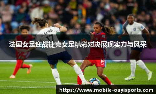 法国女足迎战捷克女足精彩对决展现实力与风采